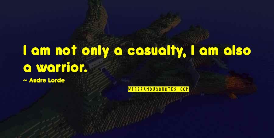 Audre Lorde Quotes By Audre Lorde: I am not only a casualty, I am