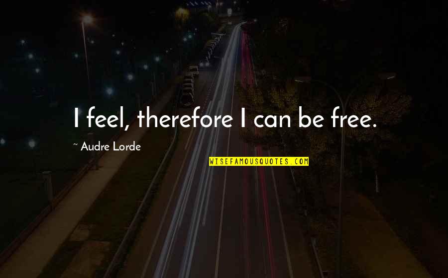 Audre Lorde Quotes By Audre Lorde: I feel, therefore I can be free. Audre Lorde Quotes By Audre Lorde: I feel, therefore I can be free.