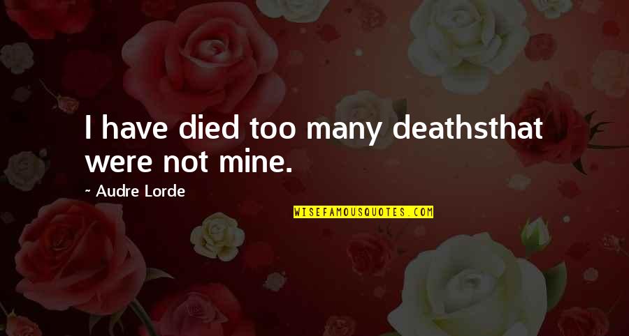 Audre Lorde Quotes By Audre Lorde: I have died too many deathsthat were not Audre Lorde Quotes By Audre Lorde: I have died too many deathsthat were not