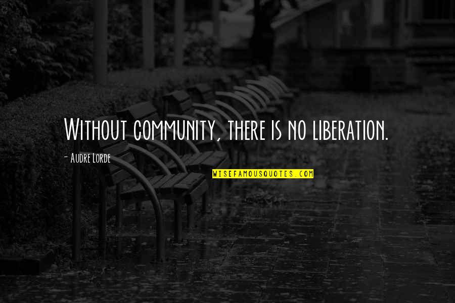 Audre Lorde Quotes By Audre Lorde: Without community, there is no liberation. Audre Lorde Quotes By Audre Lorde: Without community, there is no liberation.