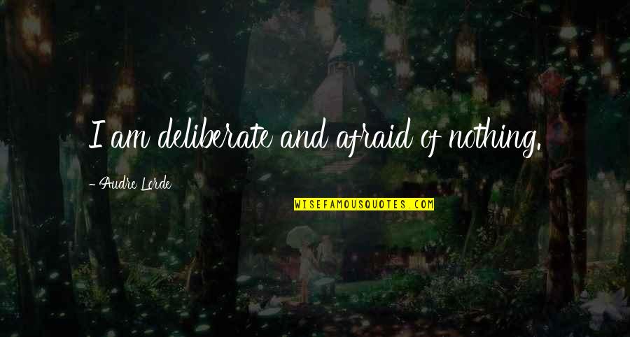 Audre Lorde Quotes By Audre Lorde: I am deliberate and afraid of nothing. Audre Lorde Quotes By Audre Lorde: I am deliberate and afraid of nothing.