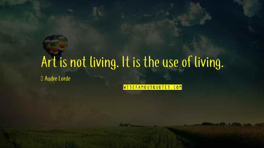 Audre Lorde Quotes By Audre Lorde: Art is not living. It is the use Audre Lorde Quotes By Audre Lorde: Art is not living. It is the use