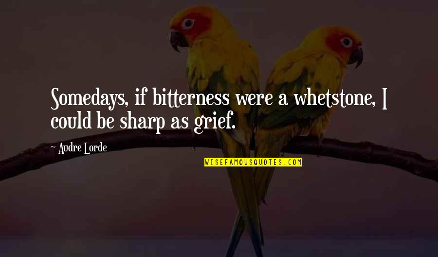 Audre Lorde Quotes By Audre Lorde: Somedays, if bitterness were a whetstone, I could