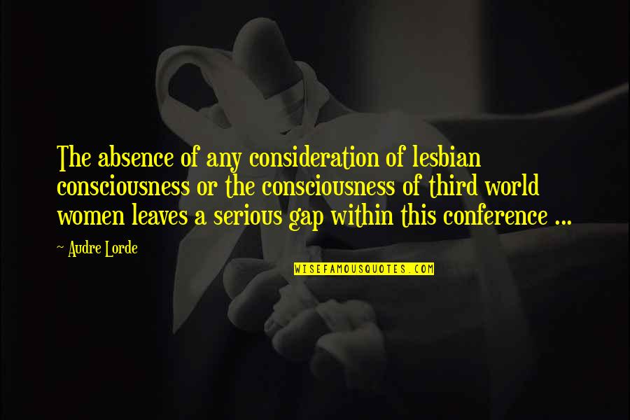 Audre Lorde Quotes By Audre Lorde: The absence of any consideration of lesbian consciousness