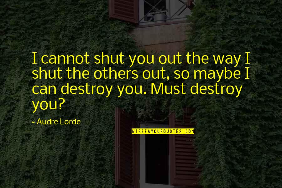 Audre Lorde Quotes By Audre Lorde: I cannot shut you out the way I Audre Lorde Quotes By Audre Lorde: I cannot shut you out the way I