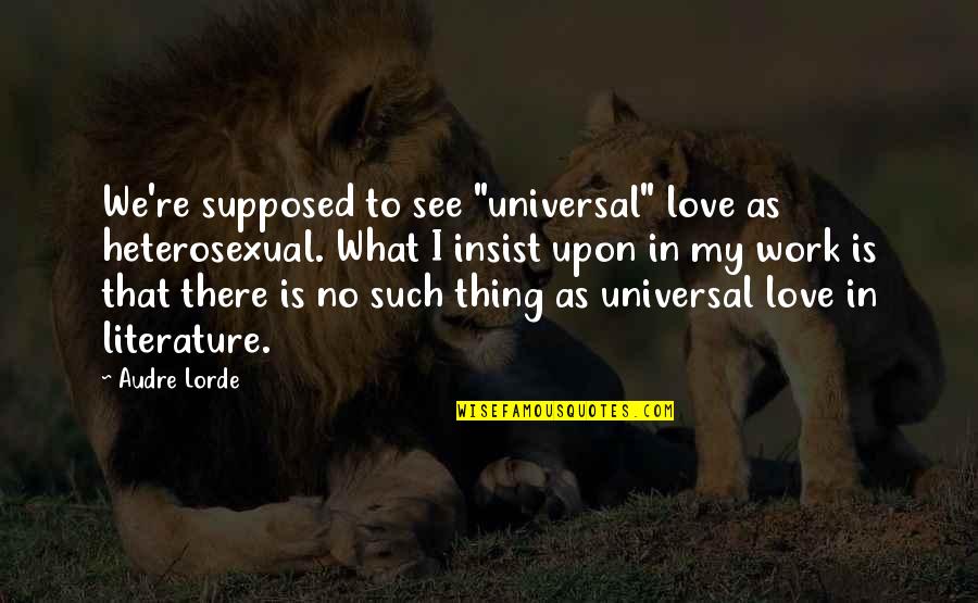 Audre Lorde Quotes By Audre Lorde: We're supposed to see "universal" love as heterosexual. Audre Lorde Quotes By Audre Lorde: We're supposed to see "universal" love as heterosexual.