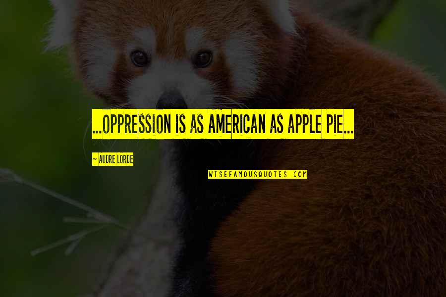 Audre Lorde Quotes By Audre Lorde: ...oppression is as American as apple pie... Audre Lorde Quotes By Audre Lorde: ...oppression is as American as apple pie...