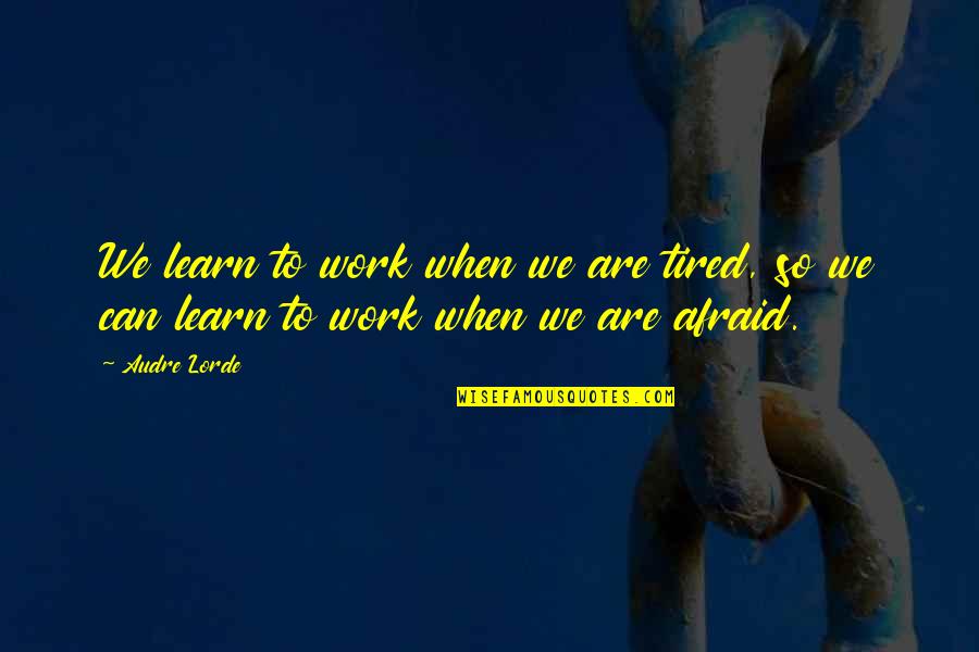 Audre Lorde Quotes By Audre Lorde: We learn to work when we are tired,