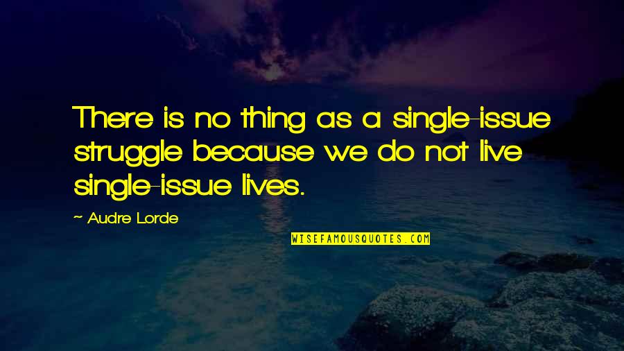Audre Lorde Quotes By Audre Lorde: There is no thing as a single-issue struggle Audre Lorde Quotes By Audre Lorde: There is no thing as a single-issue struggle