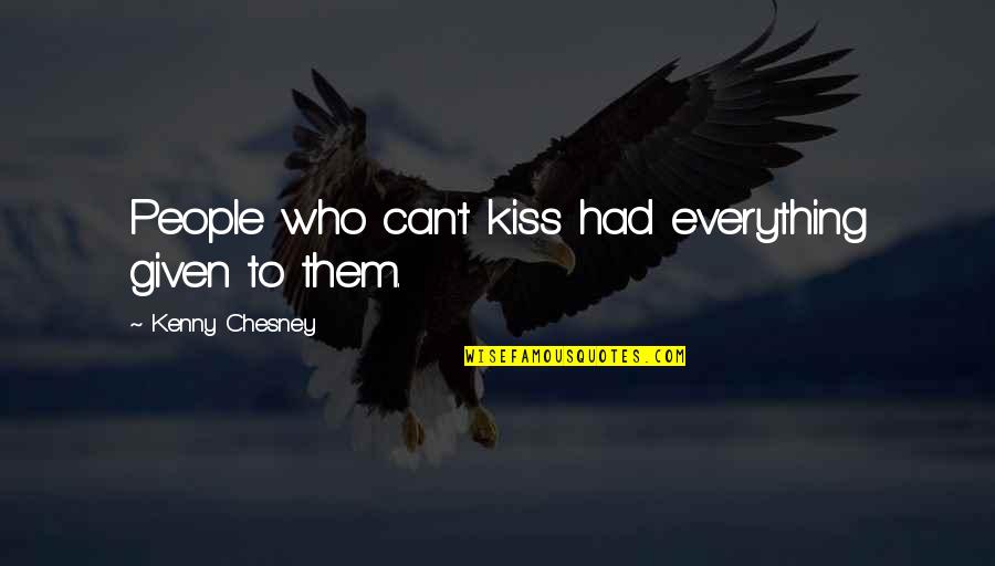 Audrey Ann Dosch Quotes By Kenny Chesney: People who can't kiss had everything given to Audrey Ann Dosch Quotes By Kenny Chesney: People who can't kiss had everything given to