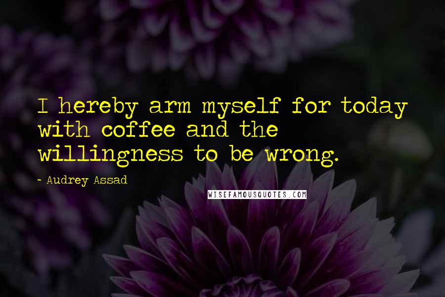 Audrey Assad quotes: I hereby arm myself for today with coffee and the willingness to be wrong.