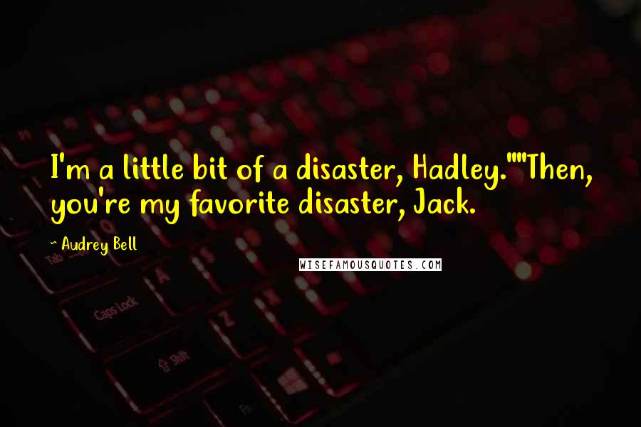 Audrey Bell quotes: I'm a little bit of a disaster, Hadley.""Then, you're my favorite disaster, Jack.