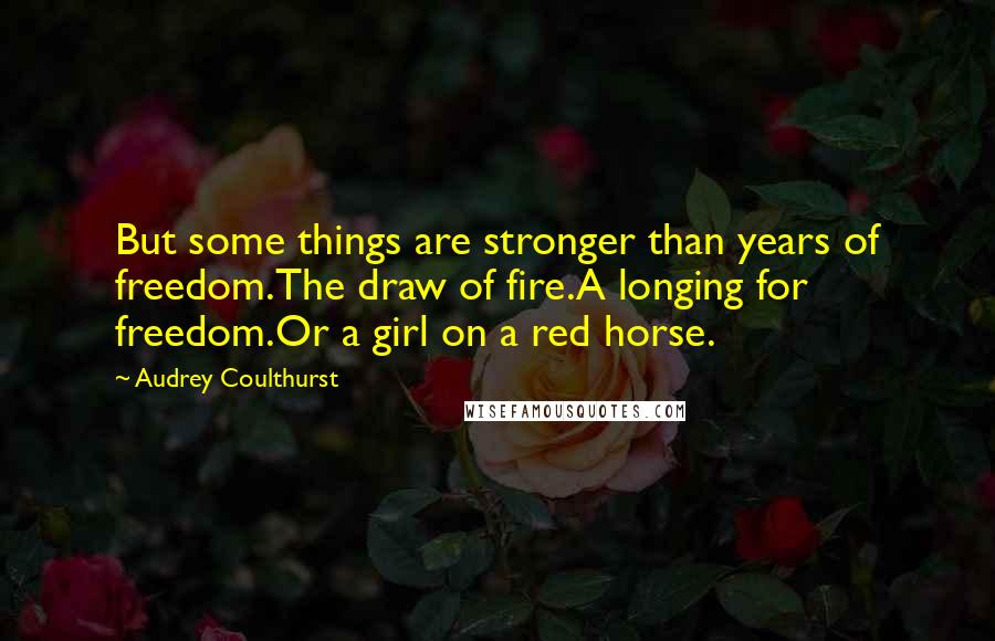 Audrey Coulthurst quotes: But some things are stronger than years of freedom.The draw of fire.A longing for freedom.Or a girl on a red horse.