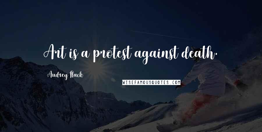 Audrey Flack quotes: Art is a protest against death.