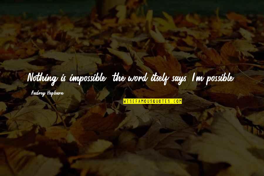 Audrey Hepburn Inspirational Quotes By Audrey Hepburn: Nothing is impossible, the word itself says 'I'm