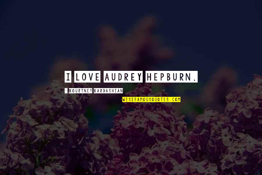 Audrey Hepburn Love Quotes By Kourtney Kardashian: I love Audrey Hepburn.