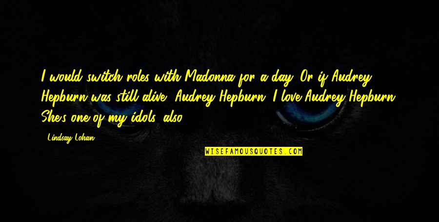 Audrey Hepburn Love Quotes By Lindsay Lohan: I would switch roles with Madonna for a