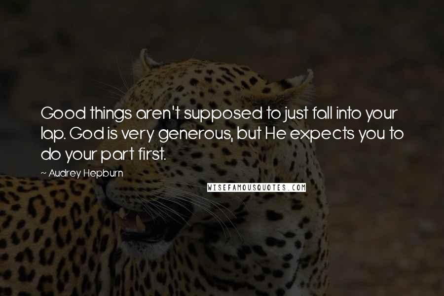 Audrey Hepburn quotes: Good things aren't supposed to just fall into your lap. God is very generous, but He expects you to do your part first.