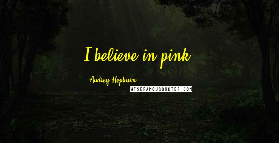 Audrey Hepburn quotes: I believe in pink.