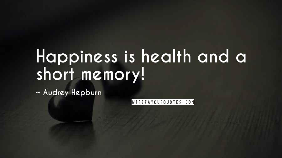 Audrey Hepburn quotes: Happiness is health and a short memory!