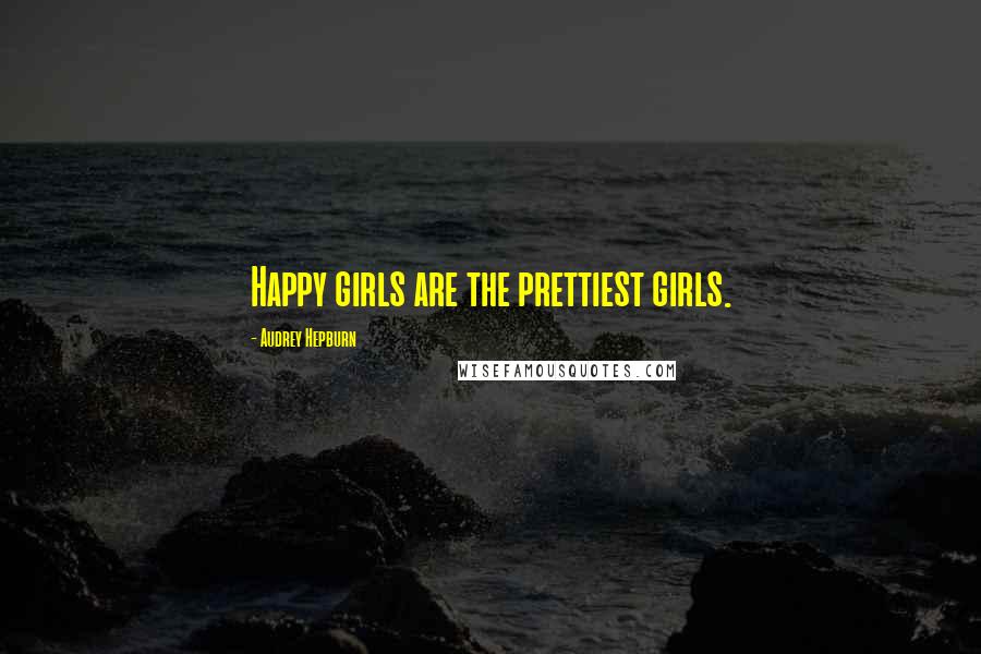 Audrey Hepburn quotes: Happy girls are the prettiest girls.