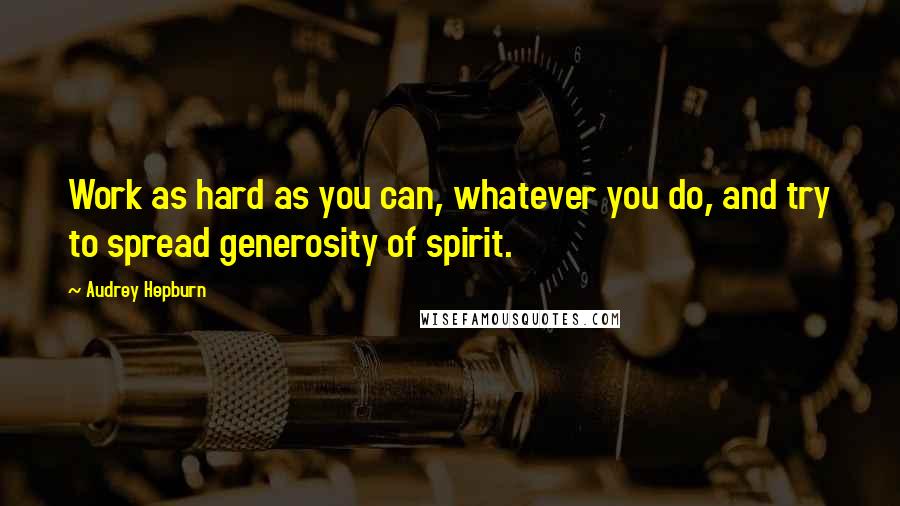 Audrey Hepburn quotes: Work as hard as you can, whatever you do, and try to spread generosity of spirit.