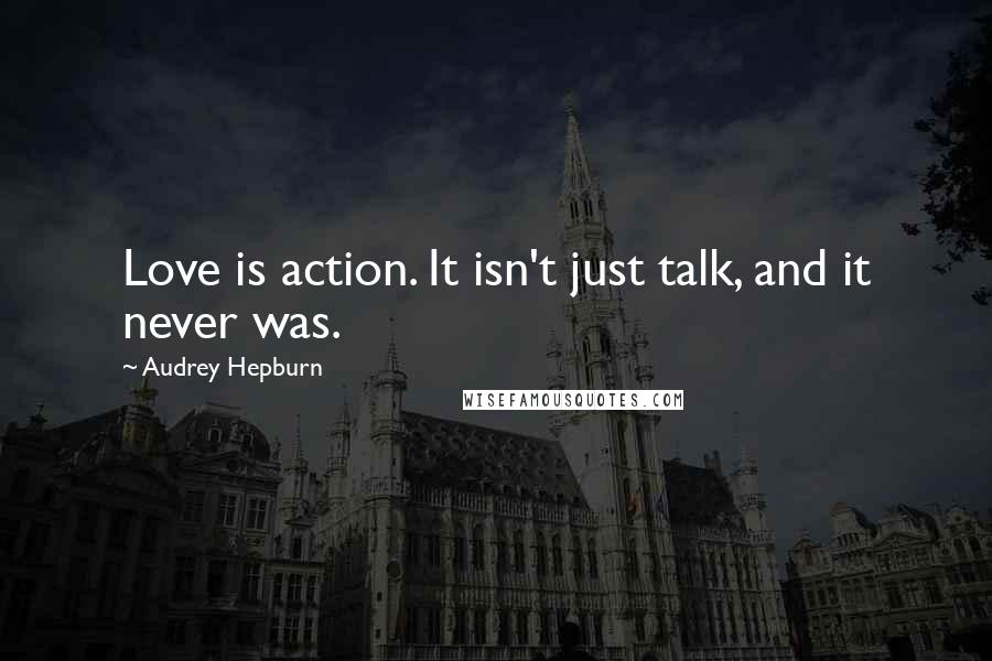 Audrey Hepburn quotes: Love is action. It isn't just talk, and it never was.