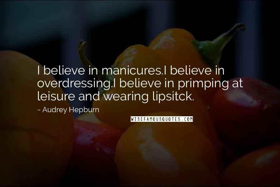 Audrey Hepburn quotes: I believe in manicures.I believe in overdressing.I believe in primping at leisure and wearing lipsitck.