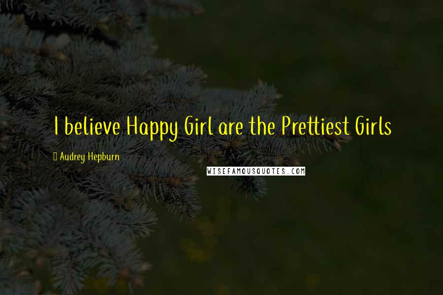 Audrey Hepburn quotes: I believe Happy Girl are the Prettiest Girls