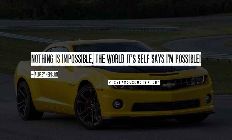 Audrey Hepburn quotes: Nothing is impossible, the world it's self says I'm possible!