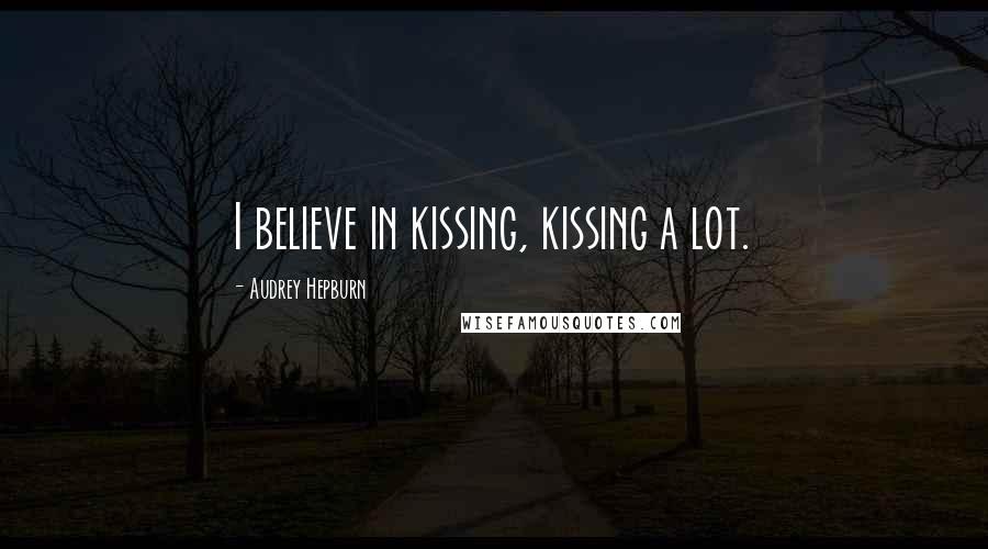 Audrey Hepburn quotes: I believe in kissing, kissing a lot.