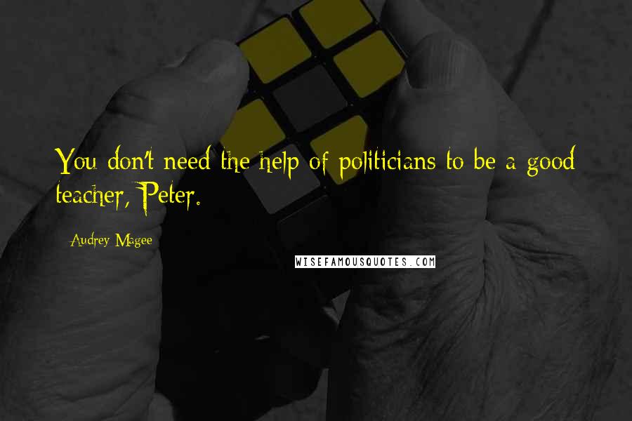 Audrey Magee quotes: You don't need the help of politicians to be a good teacher, Peter.