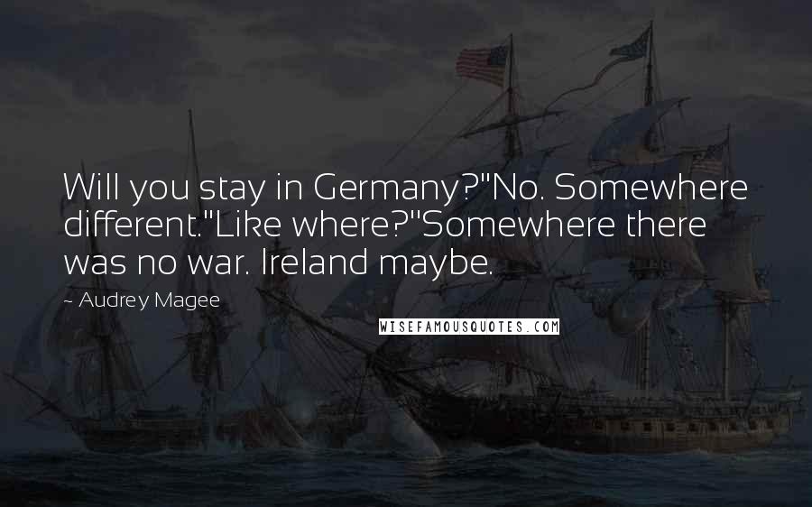 Audrey Magee quotes: Will you stay in Germany?''No. Somewhere different.''Like where?''Somewhere there was no war. Ireland maybe.