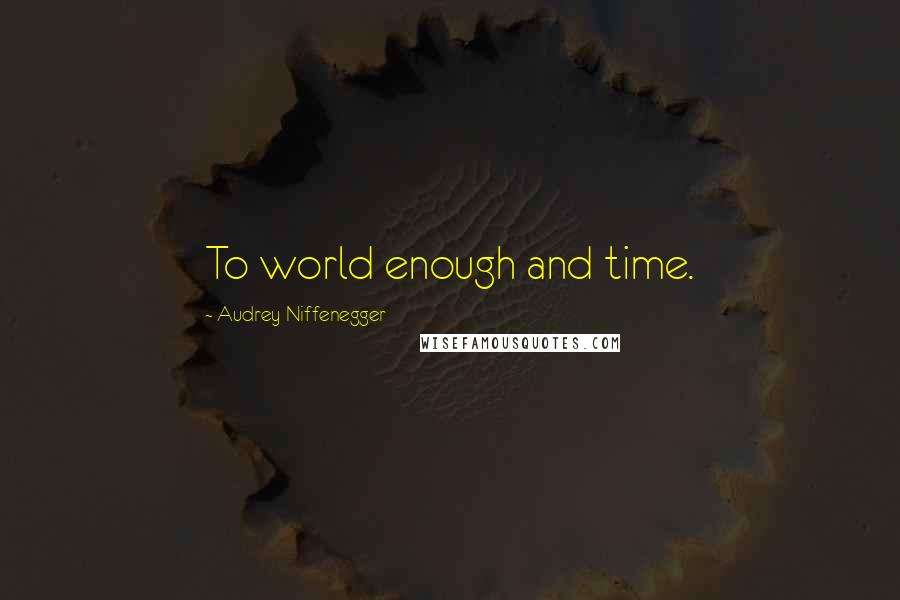 Audrey Niffenegger quotes: To world enough and time.
