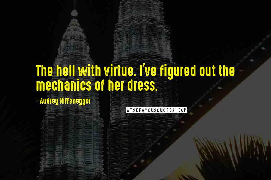 Audrey Niffenegger quotes: The hell with virtue. I've figured out the mechanics of her dress.