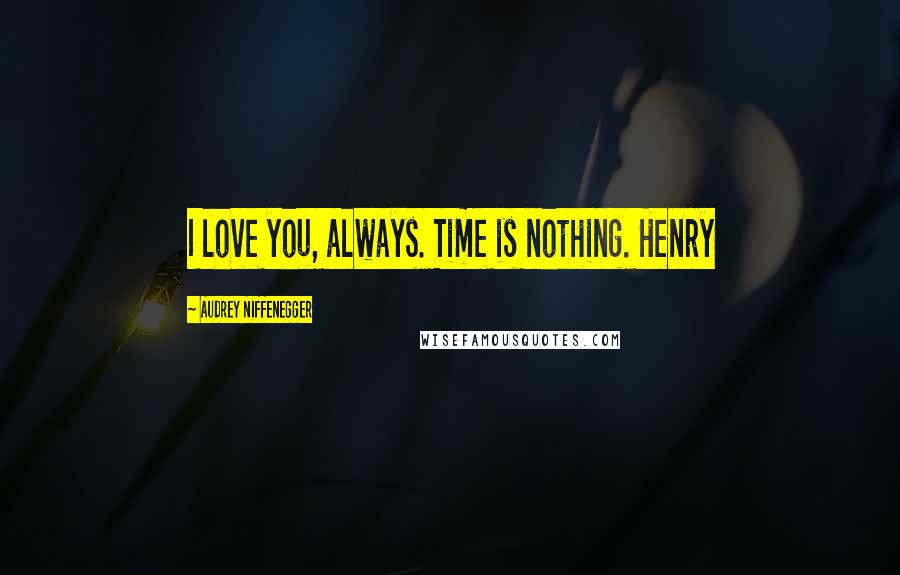 Audrey Niffenegger quotes: I love you, always. Time is nothing. Henry