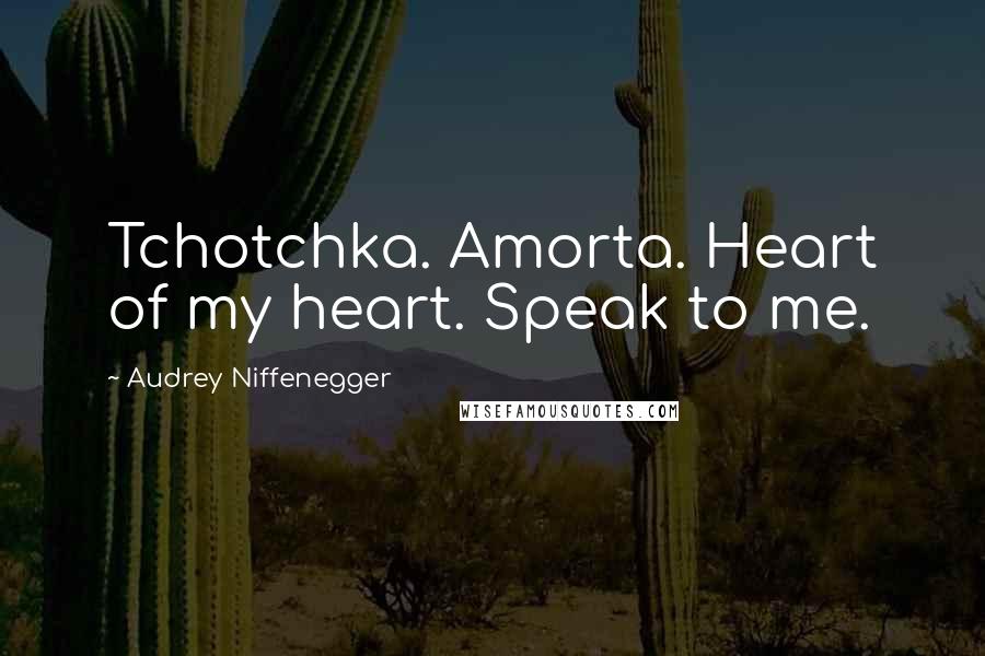 Audrey Niffenegger quotes: Tchotchka. Amorta. Heart of my heart. Speak to me.