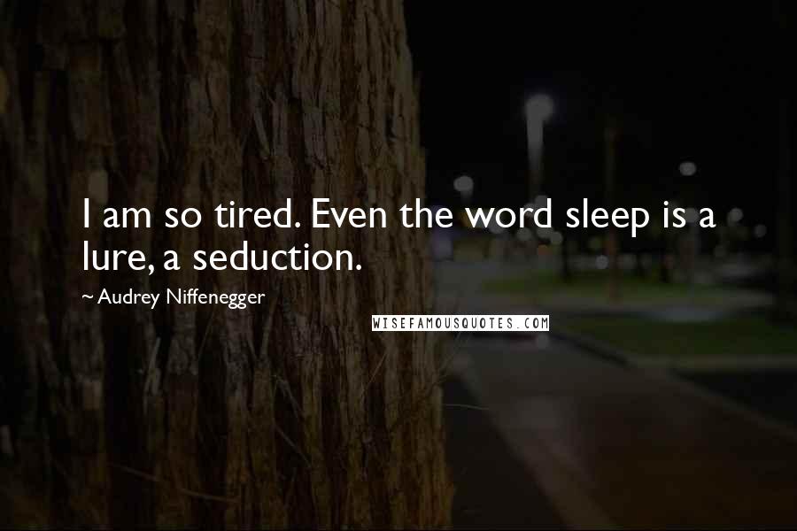 Audrey Niffenegger quotes: I am so tired. Even the word sleep is a lure, a seduction.