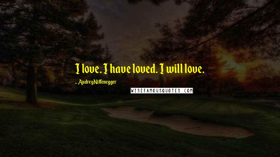Audrey Niffenegger quotes: I love. I have loved. I will love.
