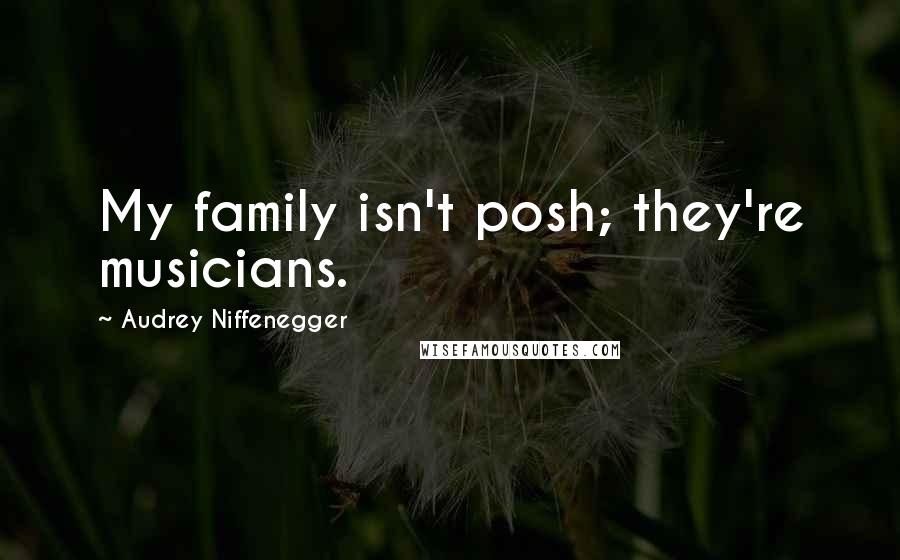 Audrey Niffenegger quotes: My family isn't posh; they're musicians.