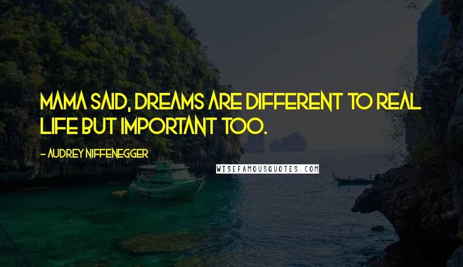 Audrey Niffenegger quotes: Mama said, Dreams are different to real life but important too.