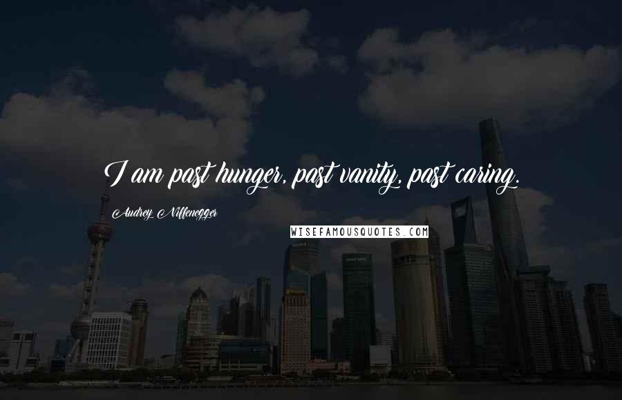 Audrey Niffenegger quotes: I am past hunger, past vanity, past caring.