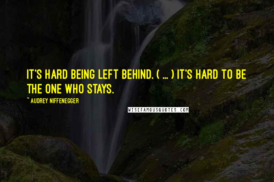 Audrey Niffenegger quotes: It's hard being left behind. ( ... ) It's hard to be the one who stays.