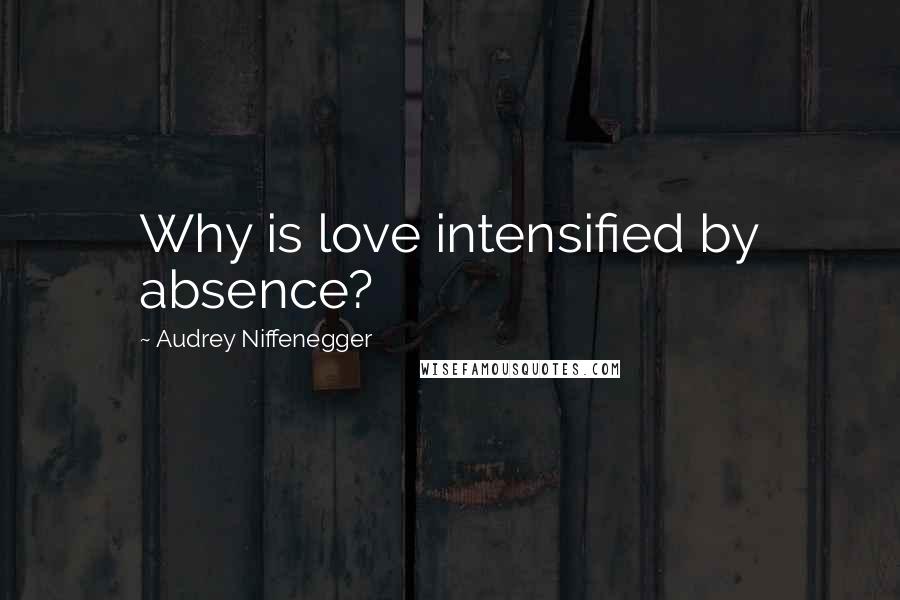 Audrey Niffenegger quotes: Why is love intensified by absence?