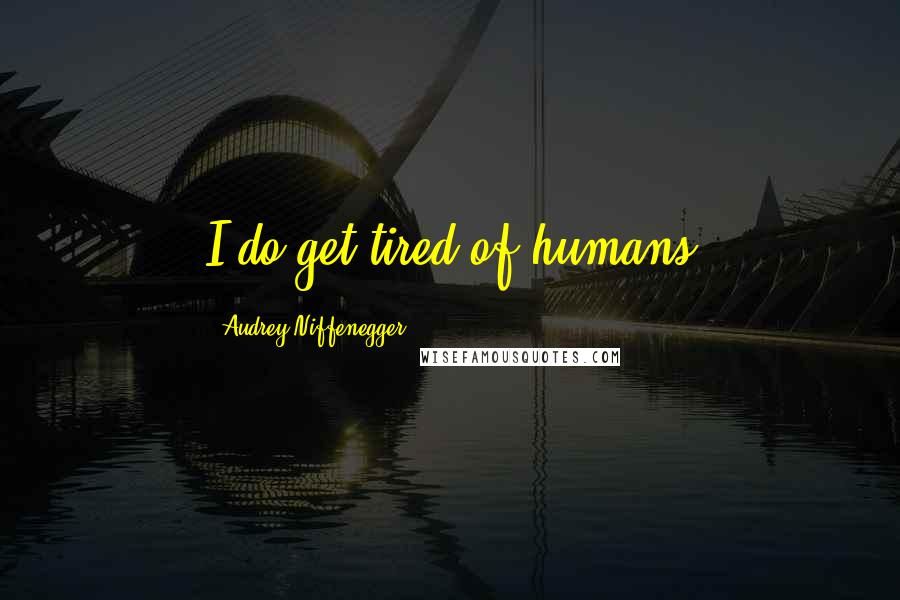 Audrey Niffenegger quotes: I do get tired of humans