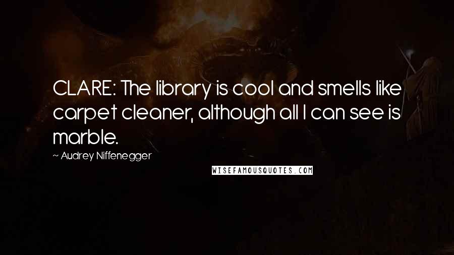 Audrey Niffenegger quotes: CLARE: The library is cool and smells like carpet cleaner, although all I can see is marble.
