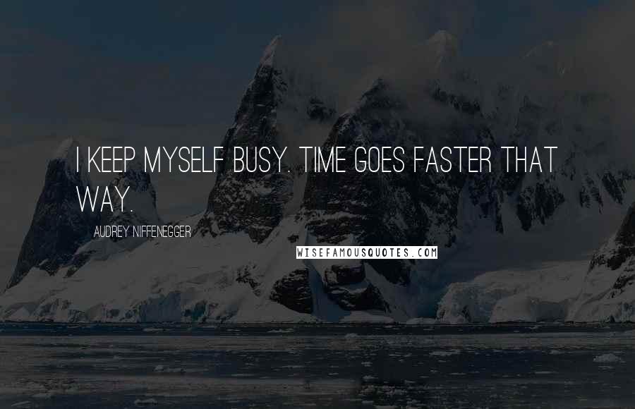 Audrey Niffenegger quotes: I keep myself busy. Time goes faster that way.