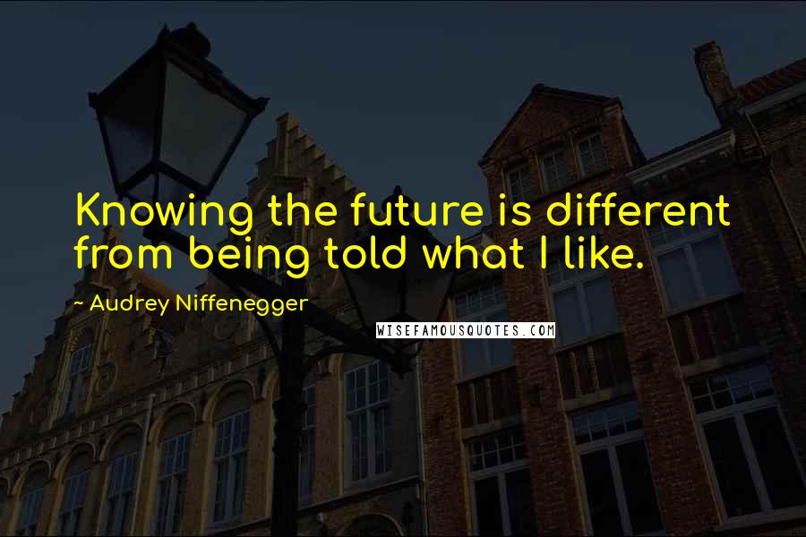 Audrey Niffenegger quotes: Knowing the future is different from being told what I like.