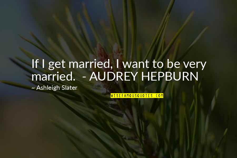 Audrey Quotes By Ashleigh Slater: If I get married, I want to be Audrey Quotes By Ashleigh Slater: If I get married, I want to be