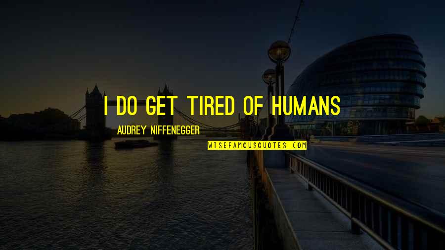 Audrey Quotes By Audrey Niffenegger: I do get tired of humans Audrey Quotes By Audrey Niffenegger: I do get tired of humans